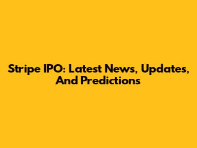 Stripe IPO: Latest News, Updates, And Predictions