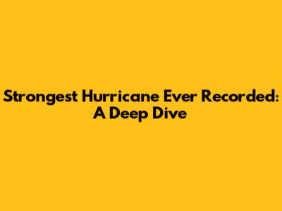Strongest Hurricane Ever Recorded: A Deep Dive