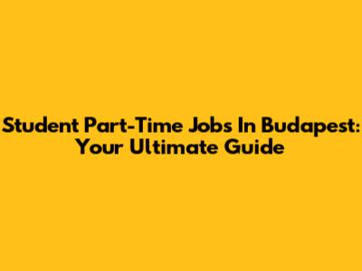 Student Part-Time Jobs In Budapest: Your Ultimate Guide
