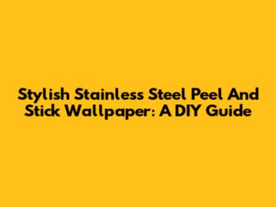 Stylish Stainless Steel Peel And Stick Wallpaper: A DIY Guide