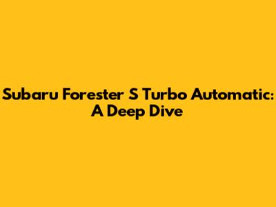 Subaru Forester S Turbo Automatic: A Deep Dive