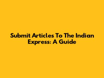 Submit Articles To The Indian Express: A Guide