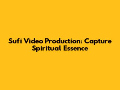 Sufi Video Production: Capture Spiritual Essence