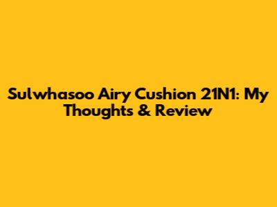 Sulwhasoo Airy Cushion 21N1: My Thoughts & Review