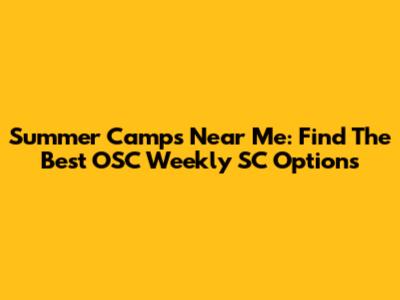 Summer Camps Near Me: Find The Best OSC Weekly SC Options