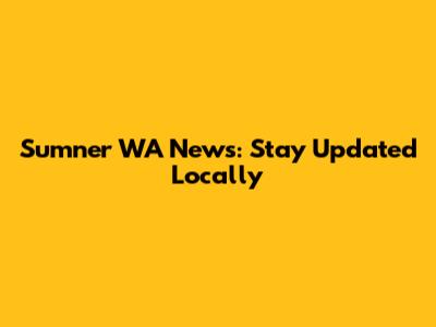 Sumner WA News: Stay Updated Locally