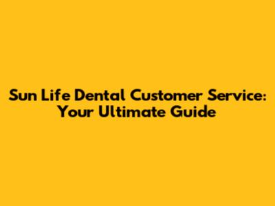 Sun Life Dental Customer Service: Your Ultimate Guide
