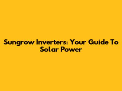 Sungrow Inverters: Your Guide To Solar Power