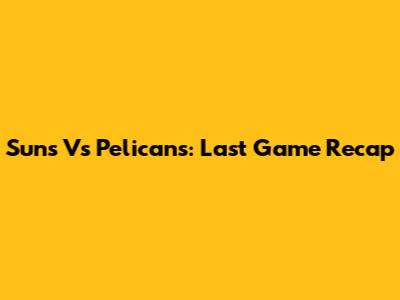 Suns Vs Pelicans: Last Game Recap