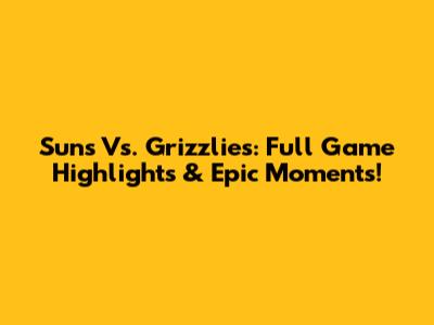 Suns Vs. Grizzlies: Full Game Highlights & Epic Moments!