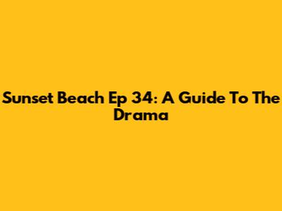 Sunset Beach Ep 34: A Guide To The Drama