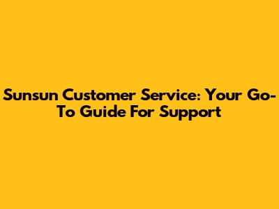 Sunsun Customer Service: Your Go-To Guide For Support