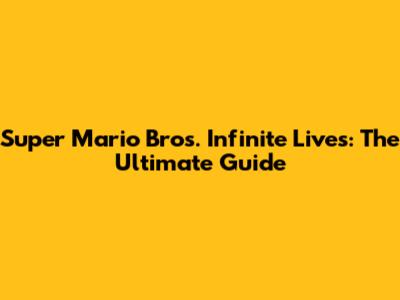 Super Mario Bros. Infinite Lives: The Ultimate Guide