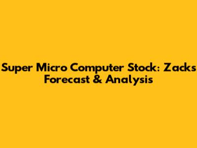 Super Micro Computer Stock: Zacks' Forecast & Analysis