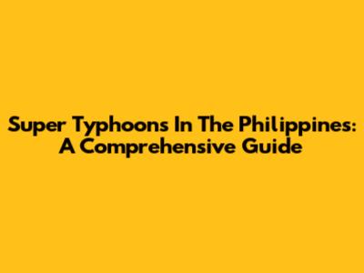 Super Typhoons In The Philippines: A Comprehensive Guide