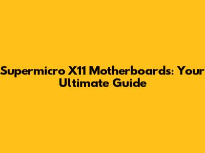 Supermicro X11 Motherboards: Your Ultimate Guide