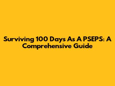 Surviving 100 Days As A PSEPS: A Comprehensive Guide
