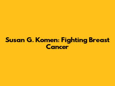 Susan G. Komen: Fighting Breast Cancer