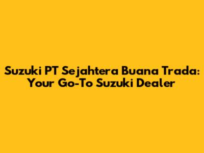 Suzuki PT Sejahtera Buana Trada: Your Go-To Suzuki Dealer