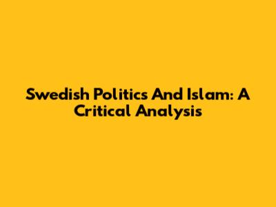 Swedish Politics And Islam: A Critical Analysis