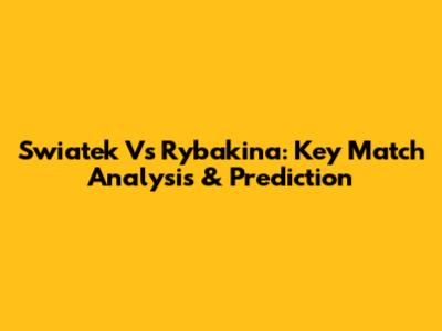 Swiatek Vs Rybakina: Key Match Analysis & Prediction