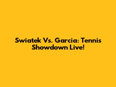Swiatek Vs. Garcia: Tennis Showdown Live!