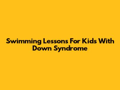 Swimming Lessons For Kids With Down Syndrome