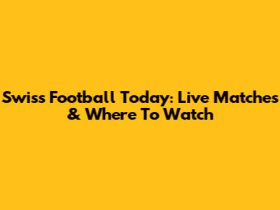 Swiss Football Today: Live Matches & Where To Watch