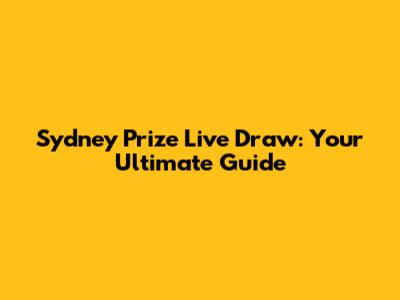 Sydney Prize Live Draw: Your Ultimate Guide
