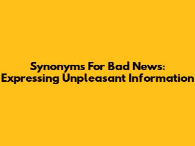 Synonyms For Bad News: Expressing Unpleasant Information