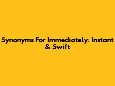 Synonyms For Immediately: Instant & Swift