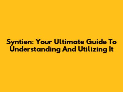 Syntien: Your Ultimate Guide To Understanding And Utilizing It