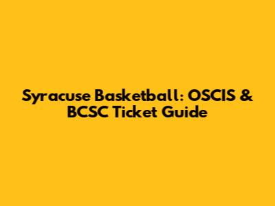 Syracuse Basketball: OSCIS & BCSC Ticket Guide