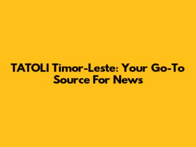 TATOLI Timor-Leste: Your Go-To Source For News