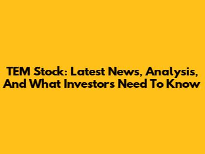 TEM Stock: Latest News, Analysis, And What Investors Need To Know