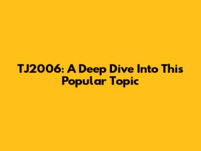 TJ2006: A Deep Dive Into This Popular Topic