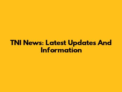 TNI News: Latest Updates And Information