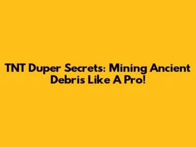 TNT Duper Secrets: Mining Ancient Debris Like A Pro!
