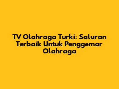 TV Olahraga Turki: Saluran Terbaik Untuk Penggemar Olahraga