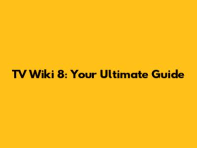 TV Wiki 8: Your Ultimate Guide