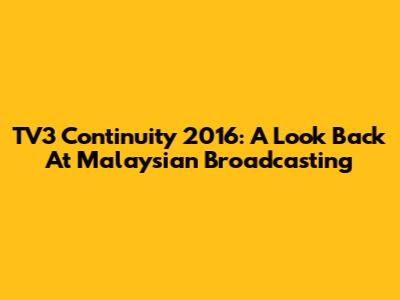 TV3 Continuity 2016: A Look Back At Malaysian Broadcasting