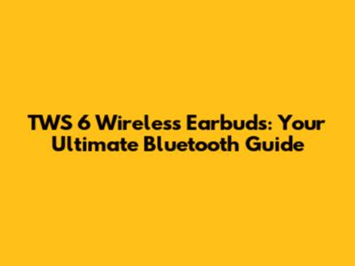 TWS 6 Wireless Earbuds: Your Ultimate Bluetooth Guide