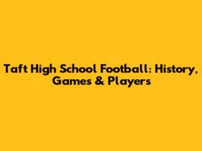 Taft High School Football: History, Games & Players