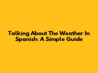 Talking About The Weather In Spanish: A Simple Guide