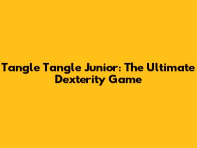 Tangle Tangle Junior: The Ultimate Dexterity Game