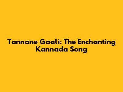 Tannane Gaali: The Enchanting Kannada Song