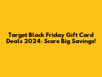 Target Black Friday Gift Card Deals 2024: Score Big Savings!