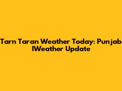 Tarn Taran Weather Today: Punjab IWeather Update