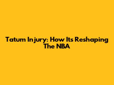Tatum Injury: How It's Reshaping The NBA