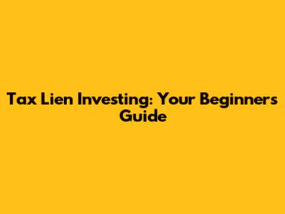 Tax Lien Investing: Your Beginner's Guide